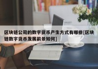 区块链公司的数字货币产生方式有哪些[区块链数字货币发展前景如何]