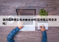 请问区块链公司涉嫌违法吗[区块链公司合法吗]