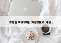 波比全景区块链公司[波比币 诈骗]