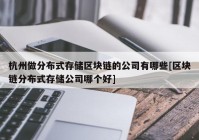 杭州做分布式存储区块链的公司有哪些[区块链分布式存储公司哪个好]