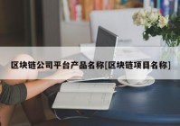 区块链公司平台产品名称[区块链项目名称]