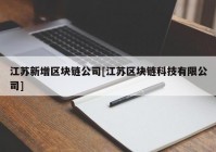 江苏新增区块链公司[江苏区块链科技有限公司]