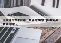 区块链开发平台哪一家公司做的好[区块链开发公司排行]