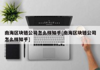 南海区块链公司怎么样知乎[南海区块链公司怎么样知乎]