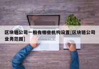 区块链公司一般有哪些机构设置[区块链公司业务范围]