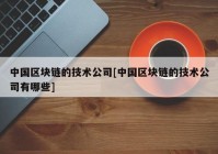 中国区块链的技术公司[中国区块链的技术公司有哪些]