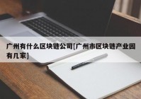 广州有什么区块链公司[广州市区块链产业园有几家]