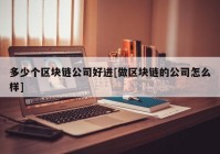 多少个区块链公司好进[做区块链的公司怎么样]