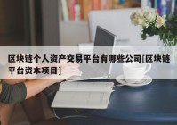 区块链个人资产交易平台有哪些公司[区块链平台资本项目]