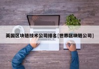 英国区块链技术公司排名[世界区块链公司]