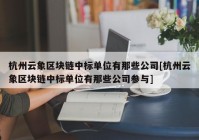 杭州云象区块链中标单位有那些公司[杭州云象区块链中标单位有那些公司参与]