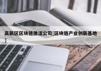 高新区区块链激活公司[区块链产业创新基地]