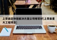 上蔡县区块链解决方案公司哪家好[上蔡县重大工程项目]