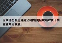 区块链怎么运用到公司内部[区块链时代下的企业如何发展]