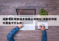 成都市区块链技术有限公司地址[成都区块链大厦是干什么的]