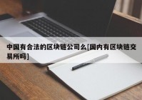 中国有合法的区块链公司么[国内有区块链交易所吗]