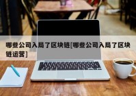 哪些公司入局了区块链[哪些公司入局了区块链运营]