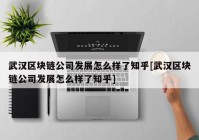 武汉区块链公司发展怎么样了知乎[武汉区块链公司发展怎么样了知乎]