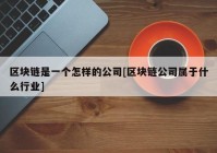 区块链是一个怎样的公司[区块链公司属于什么行业]