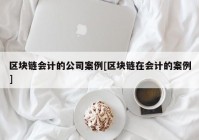 区块链会计的公司案例[区块链在会计的案例]