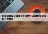 区块链开发公司哪个好区块链公司[区块链应用开发公司]