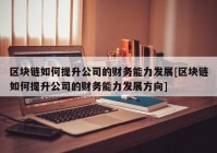 区块链如何提升公司的财务能力发展[区块链如何提升公司的财务能力发展方向]