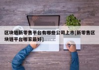 区块链新零售平台有哪些公司上市[新零售区块链平台哪家最好]