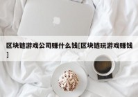 区块链游戏公司赚什么钱[区块链玩游戏赚钱]