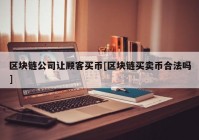 区块链公司让顾客买币[区块链买卖币合法吗]